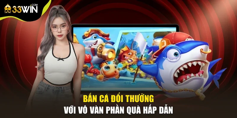 Bắn cá đổi thưởng với vô vàn phần quà hấp dẫn