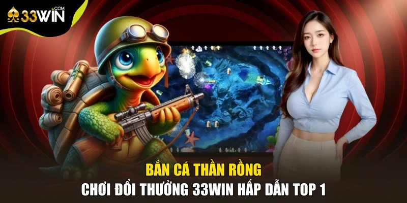 Bắn Cá Thần Rồng - Chơi Đổi Thưởng 33win Hấp Dẫn TOP 1