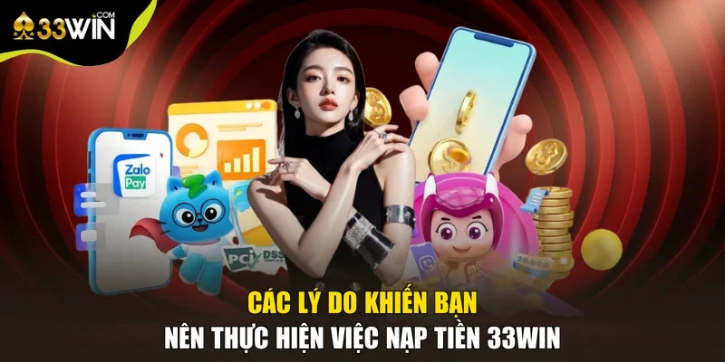 Các lý do khiến bạn nên thực hiện việc nạp tiền 33win