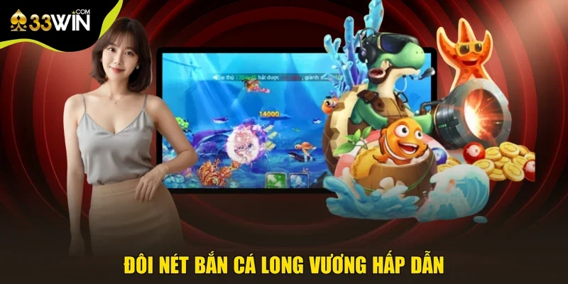 Đôi nét bắn cá long vương hấp dẫn