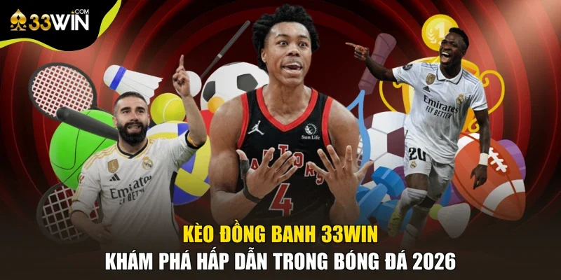 Kèo Đồng Banh 33win | Khám Phá Hấp Dẫn Trong Bóng Đá 2026