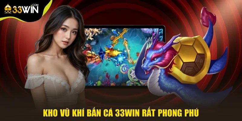 Kho vũ khí bắn cá 33win rất phong phú