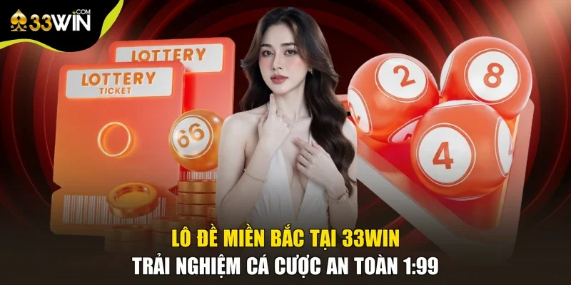 Lô Đề Miền Bắc Tại 33win - Trải Nghiệm Cá Cược An Toàn 1:99