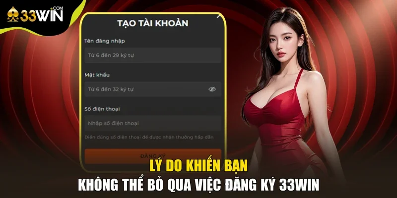 Lý do khiến bạn không thể bỏ qua việc đăng ký 33win