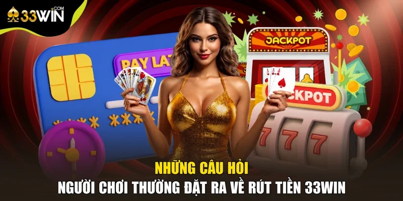 Những câu hỏi người chơi thường đặt ra về rút tiền 33win