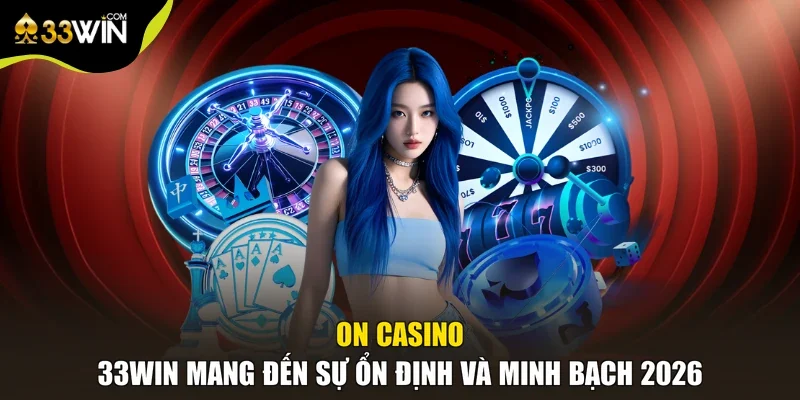 ON Casino - 33win Mang Đến Sự Ổn Định Và Minh Bạch 2026