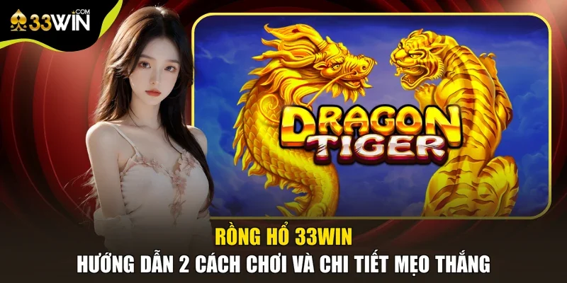 Rồng Hổ 33win | Hướng Dẫn 2 Cách Chơi Và Chi Tiết Mẹo Thắng