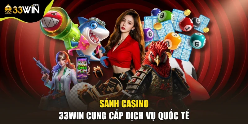 Sảnh casino 33win cung cấp dịch vụ quốc tế