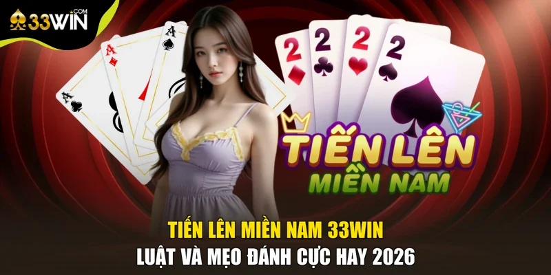 Tiến Lên Miền Nam 33win | Luật Và Mẹo Đánh Cực Hay 2026