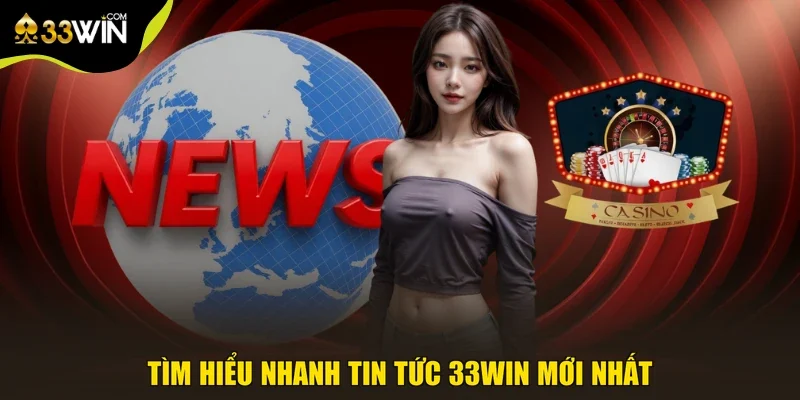 Tìm hiểu nhanh tin tức 33win mới nhất